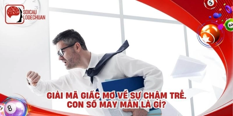 Giải mã giấc mơ về sự chậm trễ. Con số may mắn là gì?