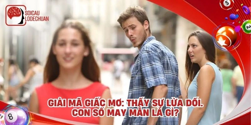 Giải mã giấc mơ: Thấy sự lừa dối. Con số may mắn là gì?