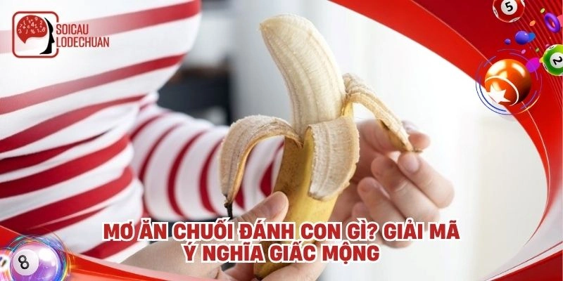 Mơ ăn chuối đánh con gì? Giải mã ý nghĩa giấc mộng