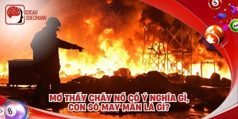 Mơ thấy cháy nổ có ý nghĩa gì, con số may mắn là gì?