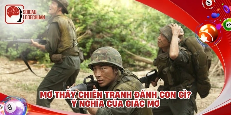 Mơ thấy chiến tranh đánh con gì? Ý nghĩa của giấc mơ