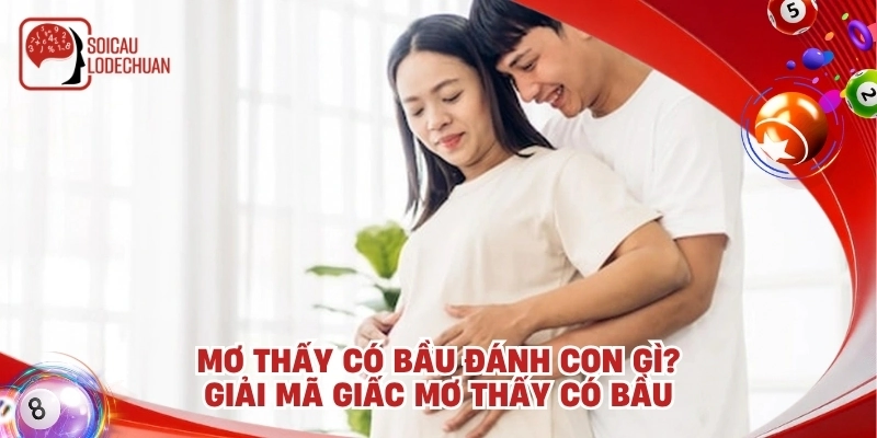 Mơ thấy có bầu đánh con gì để trúng lớn? Ý nghĩa giấc mơ