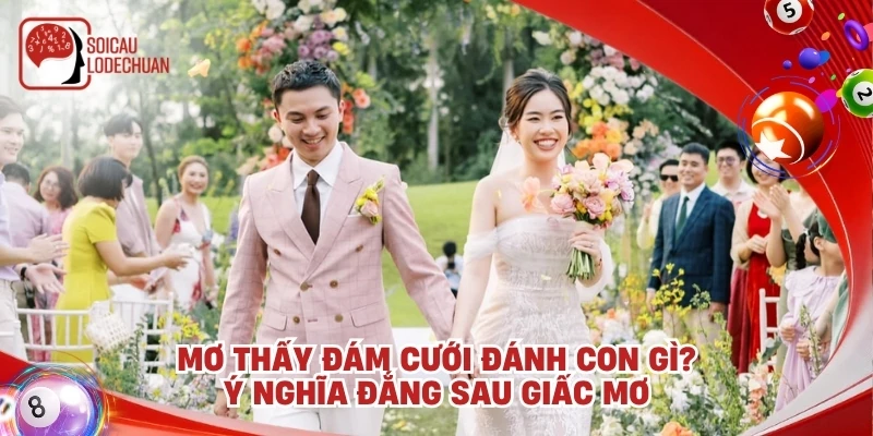 Mơ thấy đám cưới đánh con gì? Ý nghĩa đắng sau giấc mơ