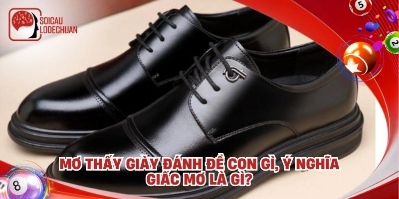 Mơ thấy giày đánh đề con gì, ý nghĩa giấc mơ là gì?