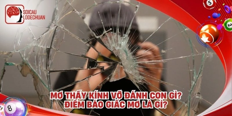 Mơ thấy kính vỡ đánh con gì? Điềm báo giấc mơ là gì?