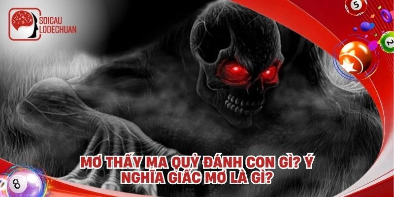 Mơ thấy ma quỷ đánh con gì? Ý nghĩa giấc mơ là gì?