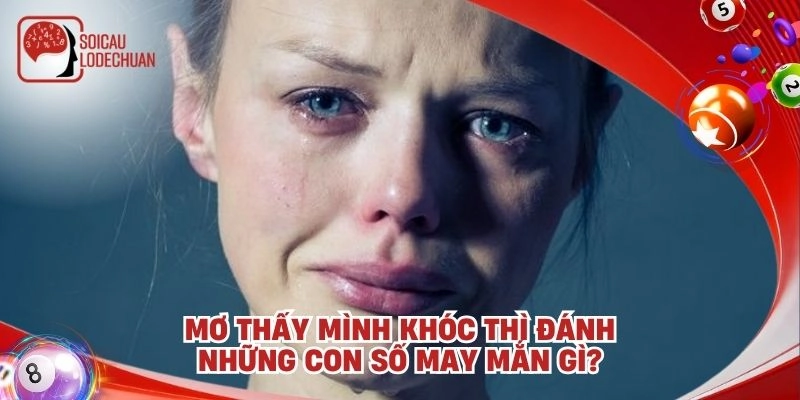Mơ thấy mình khóc thì đánh những con số may mắn gì?