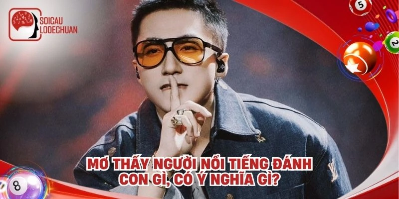 Mơ thấy người nổi tiếng đánh con gì, có ý nghĩa gì?