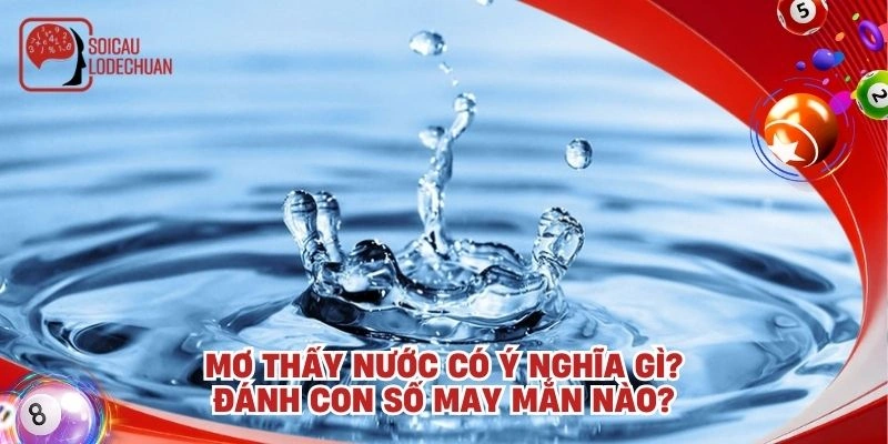 Mơ thấy nước có ý nghĩa gì? Đánh con số may mắn nào?