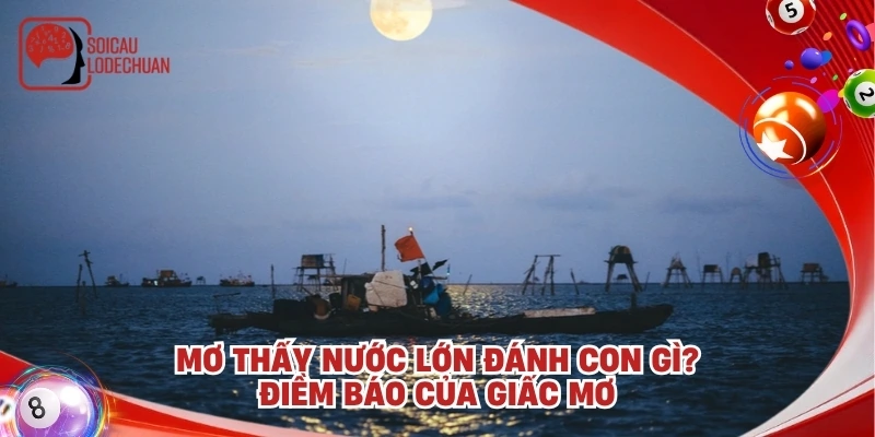 Mơ thấy nước lớn đánh con gì? Điềm báo của giấc mơ