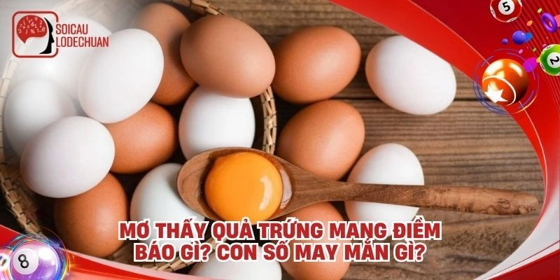 Mơ thấy quả trứng mang điềm báo gì? Con số may mắn gì?