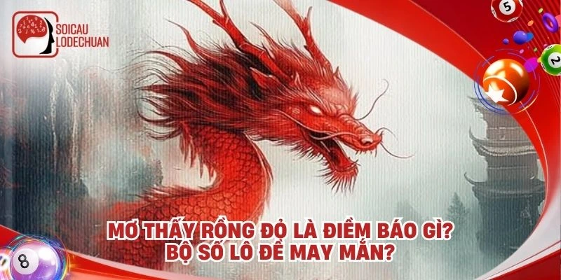 Mơ thấy rồng đỏ là điềm báo gì? Bộ số lô đề may mắn?