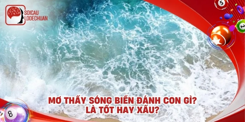 Mơ thấy sóng biển đánh con gì? Là tốt hay xấu?