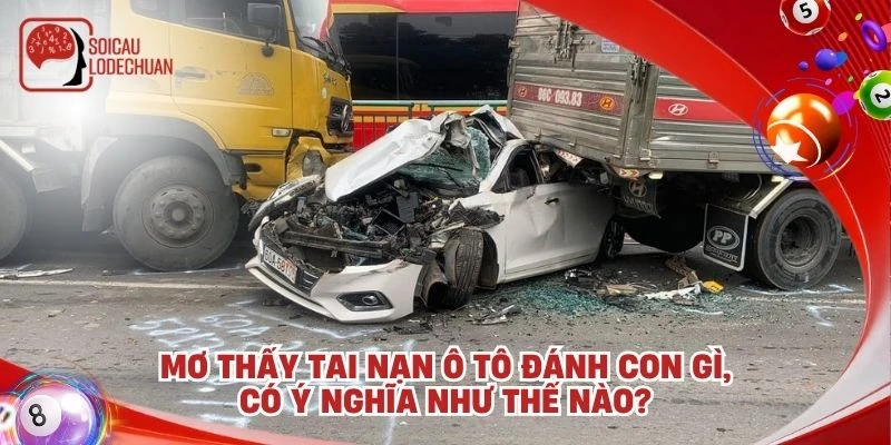 Mơ thấy tai nạn ô tô đánh con gì, có ý nghĩa như thế nào?