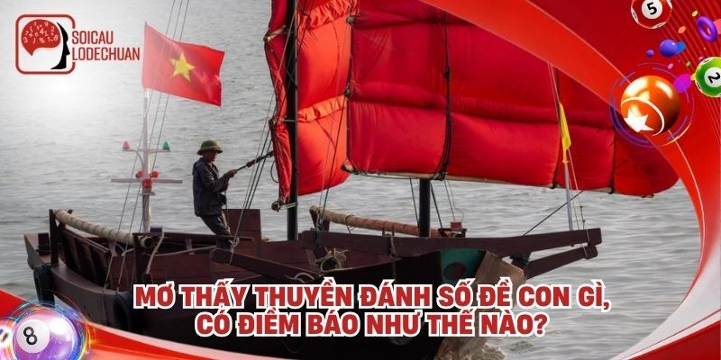 Mơ thấy thuyền đánh số đề con gì, có điềm báo như thế nào?
