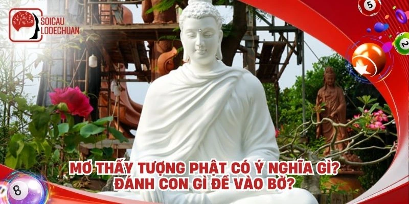 Mơ thấy tượng phật có ý nghĩa gì? Đánh con gì để vào bờ?