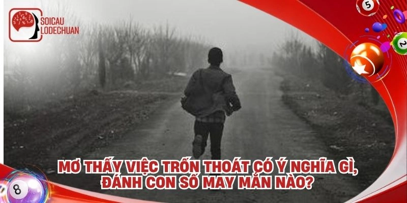 Mơ thấy việc trốn thoát có ý nghĩa gì, đánh con số may mắn nào?