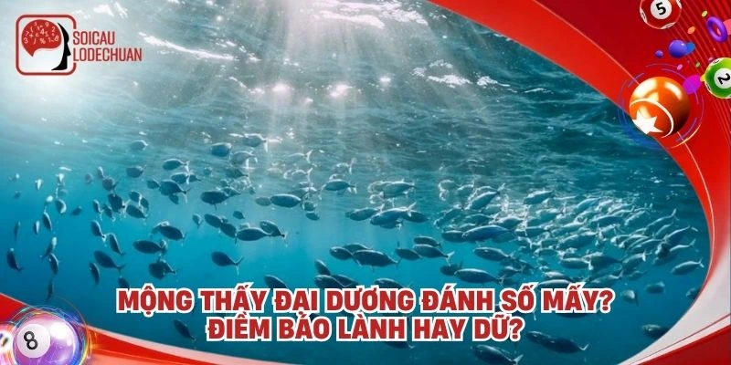 Mộng thấy đại dương đánh số mấy? Điềm báo lành hay dữ?
