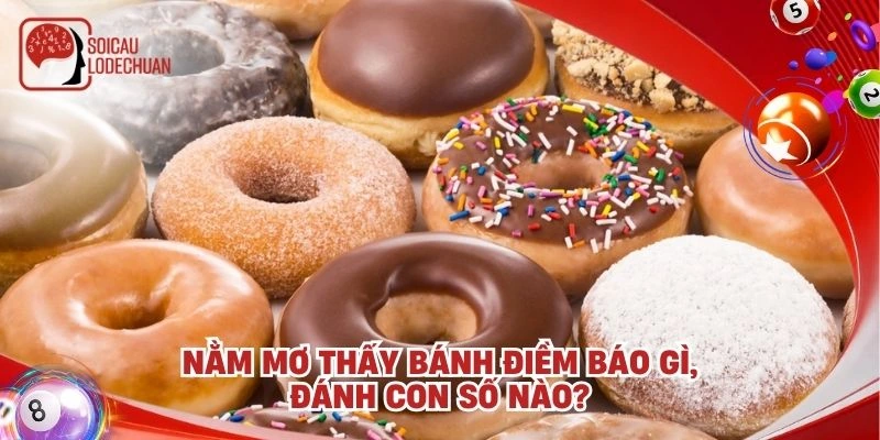 Nằm mơ thấy bánh điềm báo gì, đánh con số nào?