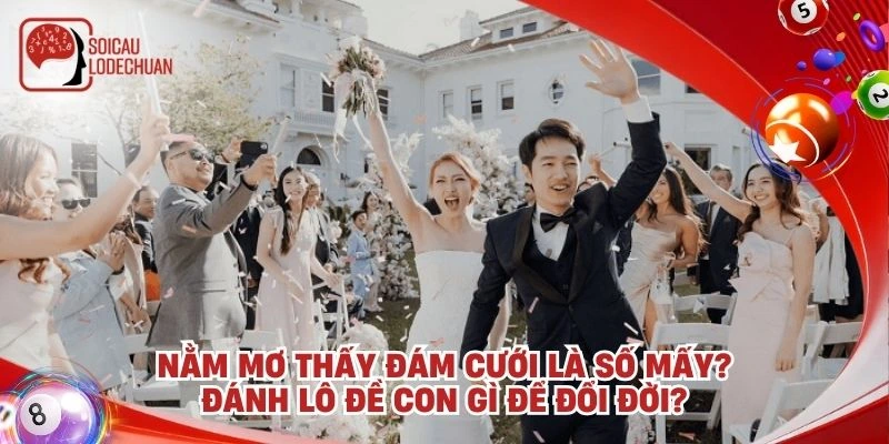 Nằm mơ thấy đám cưới là số mấy? Đánh lô đề con gì để đổi đời?