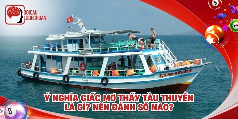 Ý nghĩa giấc mơ thấy tàu thuyền là gì? Nên đánh số nào?